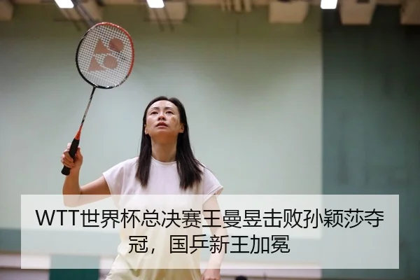 WTT世界杯总决赛王曼昱击败孙颖莎夺冠，国乒新王加冕