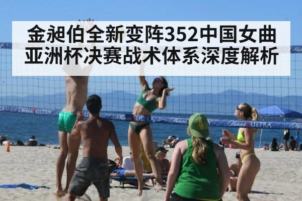 金昶伯全新变阵352中国女曲亚洲杯决赛战术体系深度解析