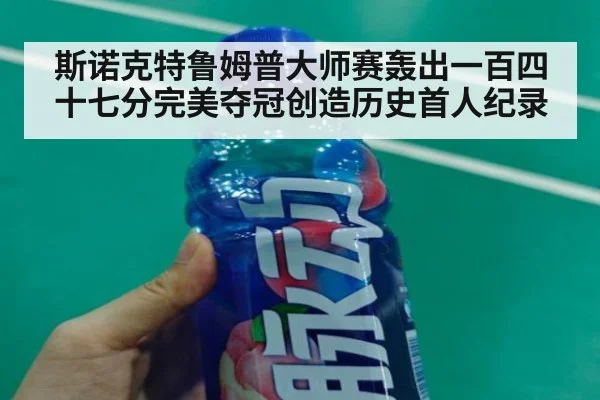 斯诺克特鲁姆普大师赛轰出一百四十七分完美夺冠创造历史首人纪录