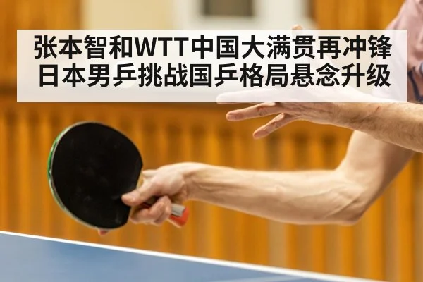 张本智和WTT中国大满贯再冲锋 日本男乒挑战国乒格局悬念升级